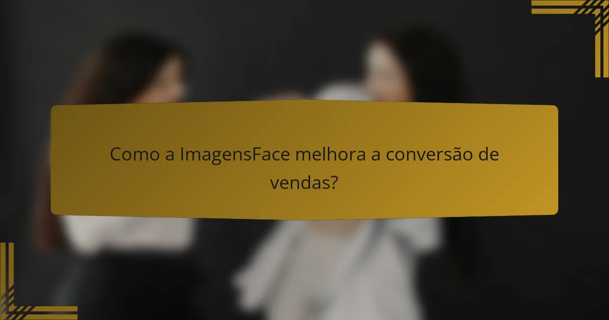 Como a ImagensFace melhora a conversão de vendas?