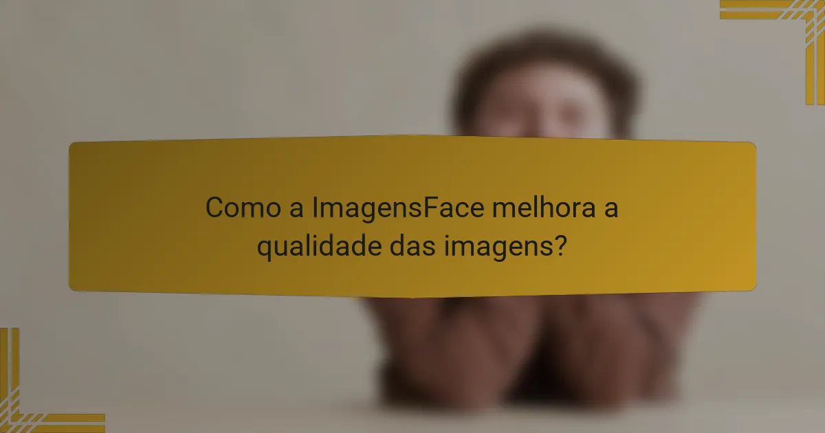 Como a ImagensFace melhora a qualidade das imagens?