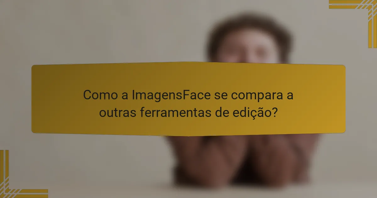 Como a ImagensFace se compara a outras ferramentas de edição?