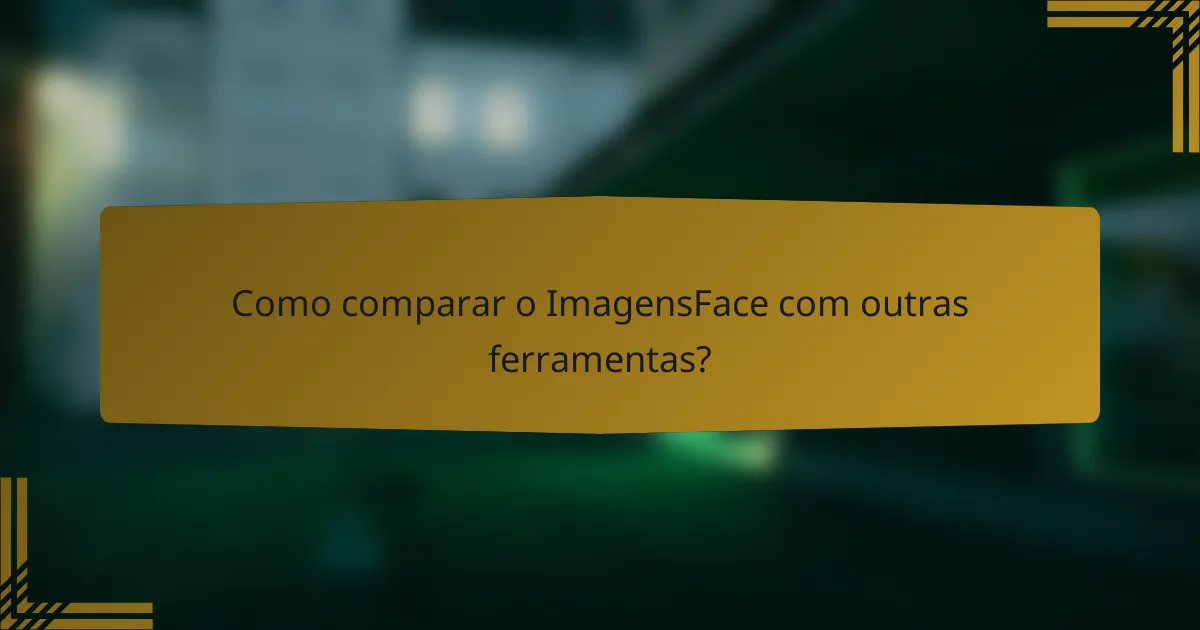 Como comparar o ImagensFace com outras ferramentas?