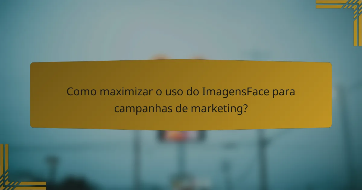 Como maximizar o uso do ImagensFace para campanhas de marketing?