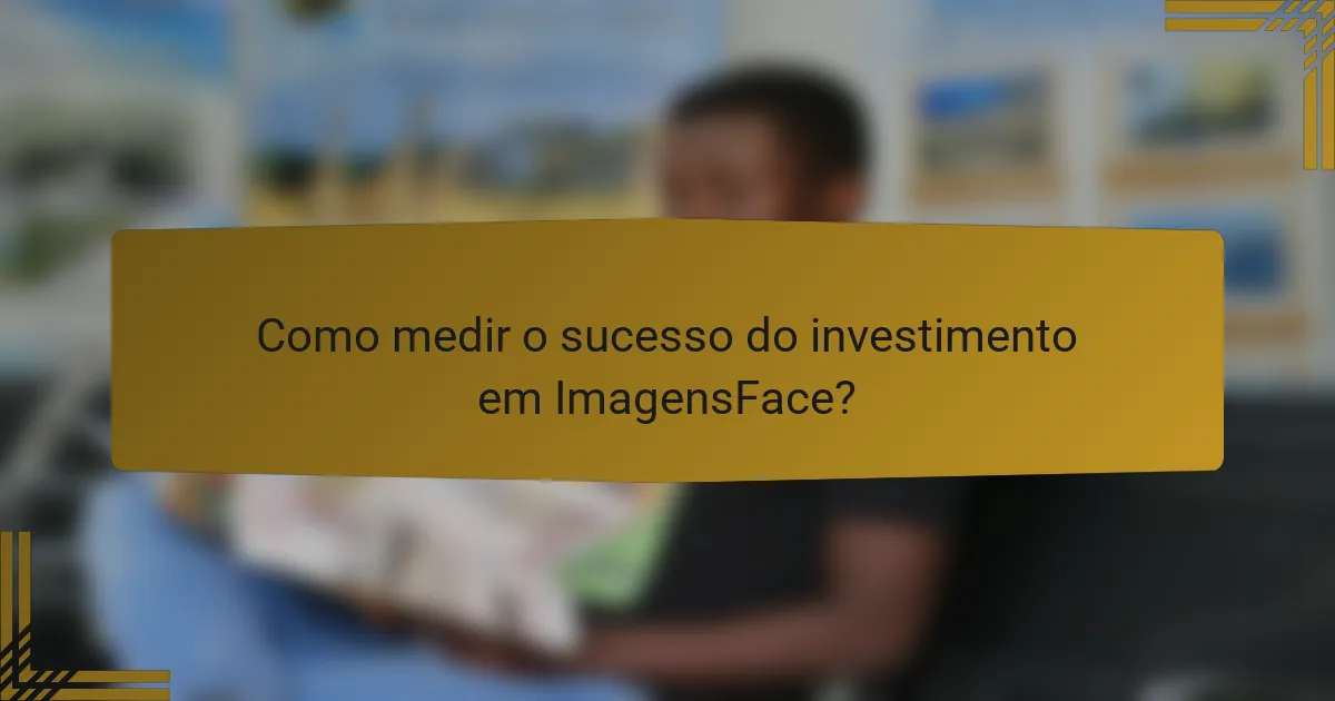 Como medir o sucesso do investimento em ImagensFace?