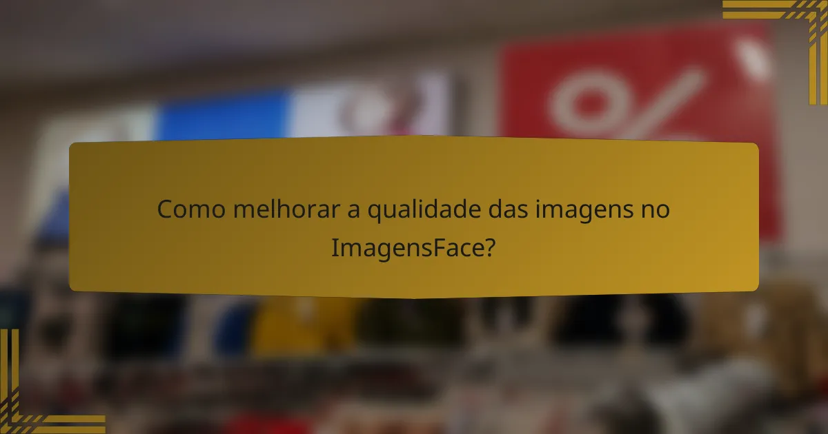 Como melhorar a qualidade das imagens no ImagensFace?