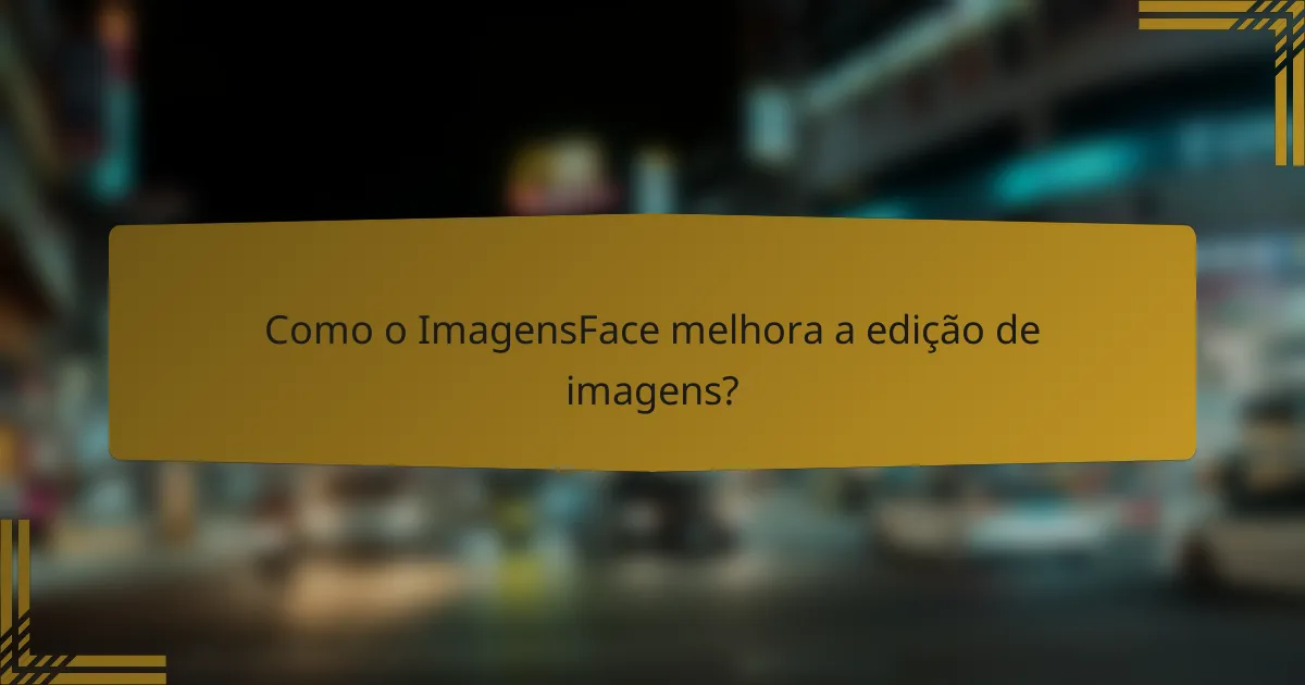 Como o ImagensFace melhora a edição de imagens?