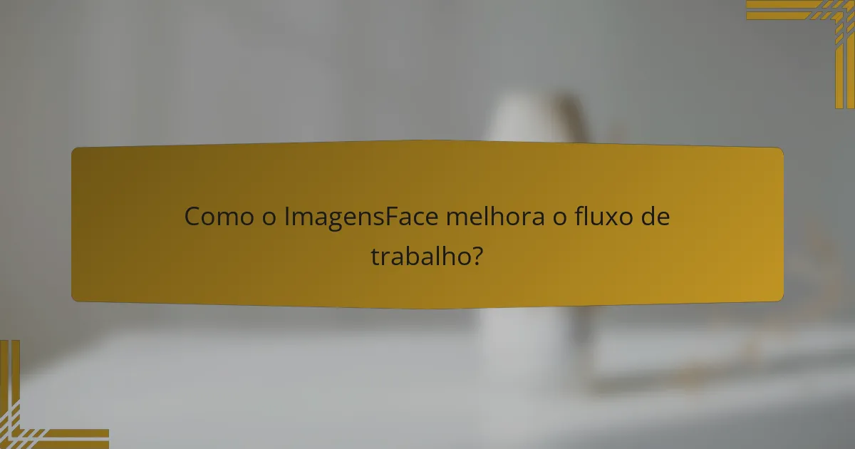 Como o ImagensFace melhora o fluxo de trabalho?