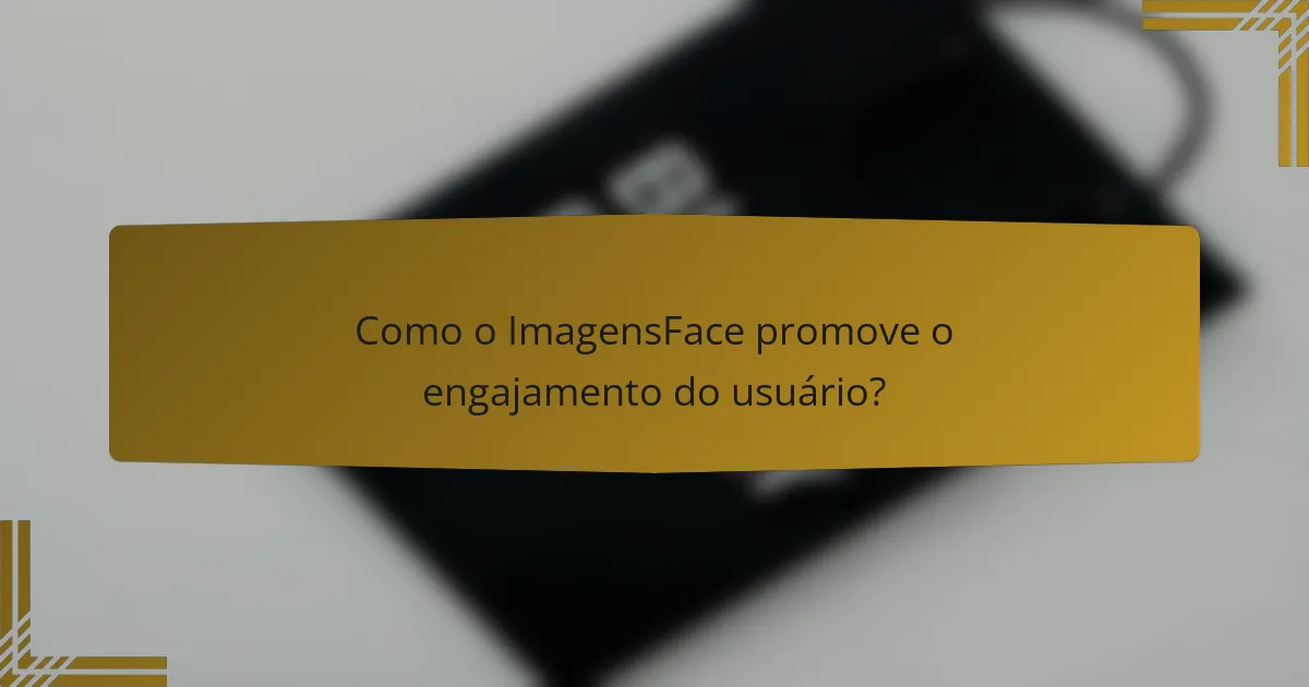 Como o ImagensFace promove o engajamento do usuário?