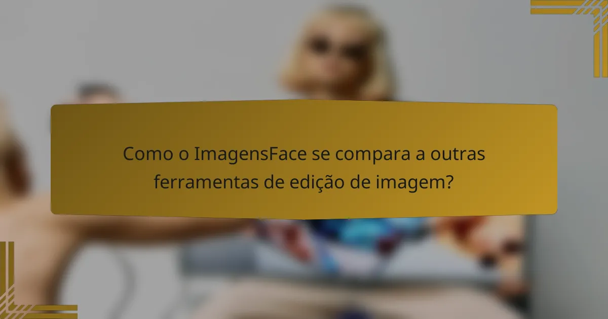 Como o ImagensFace se compara a outras ferramentas de edição de imagem?