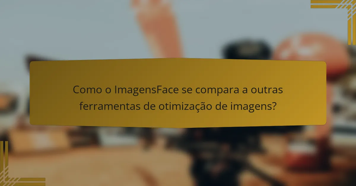 Como o ImagensFace se compara a outras ferramentas de otimização de imagens?