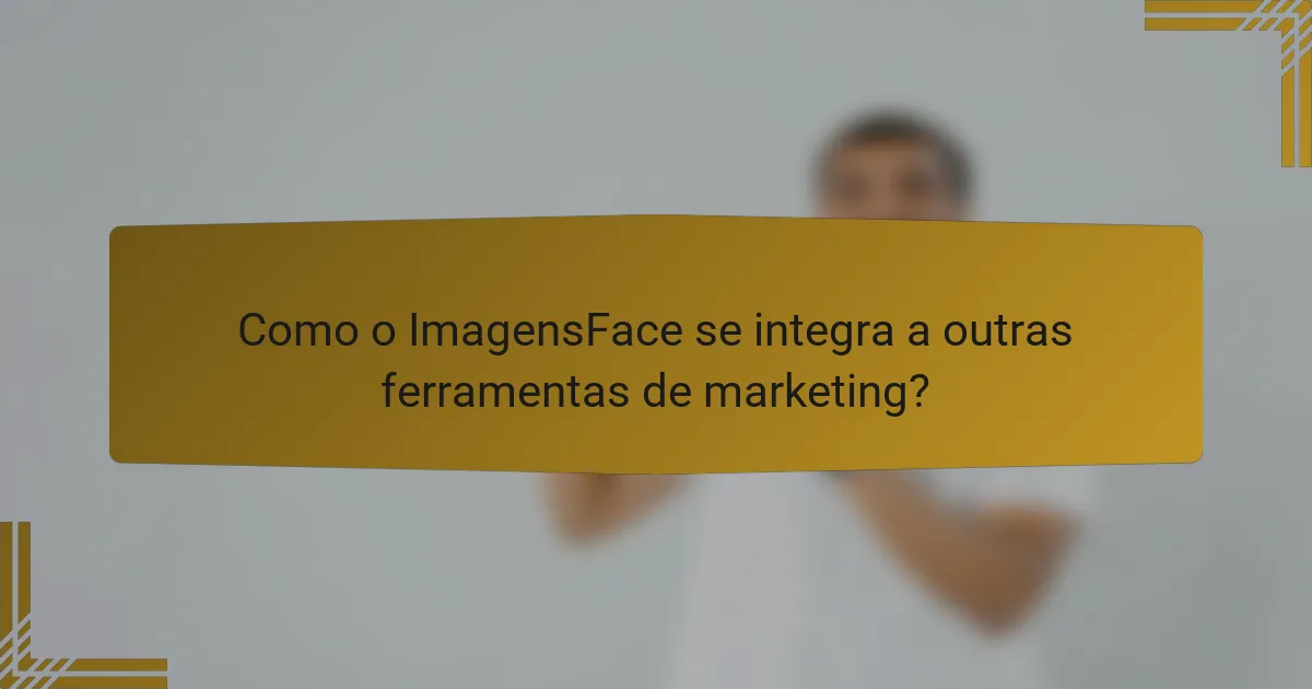 Como o ImagensFace se integra a outras ferramentas de marketing?