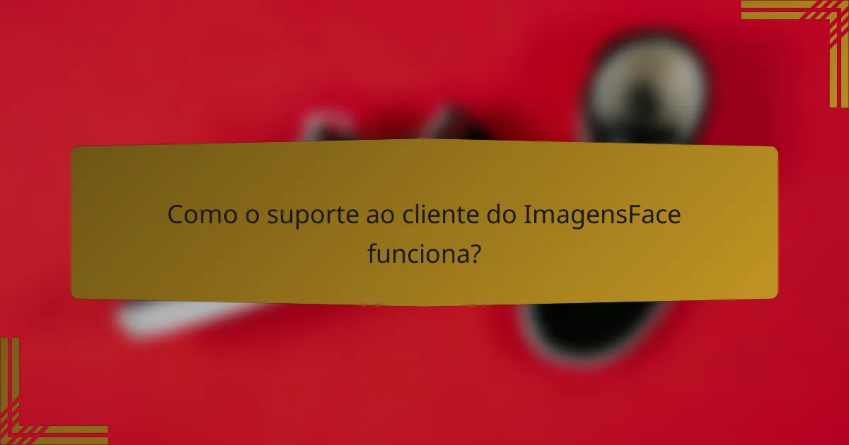 Como o suporte ao cliente do ImagensFace funciona?
