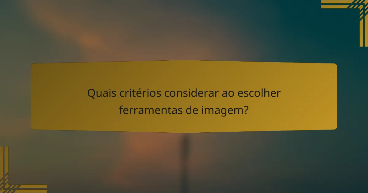 Quais critérios considerar ao escolher ferramentas de imagem?