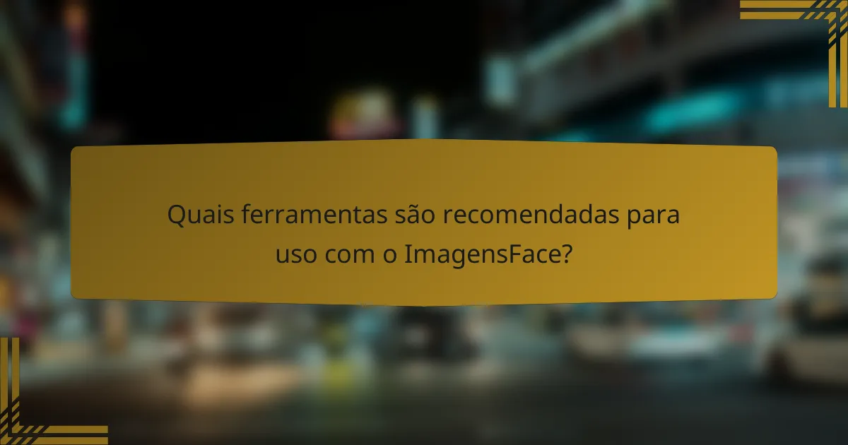 Quais ferramentas são recomendadas para uso com o ImagensFace?