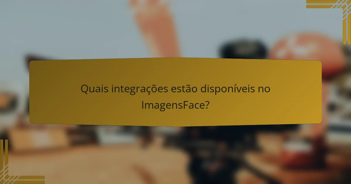 Quais integrações estão disponíveis no ImagensFace?