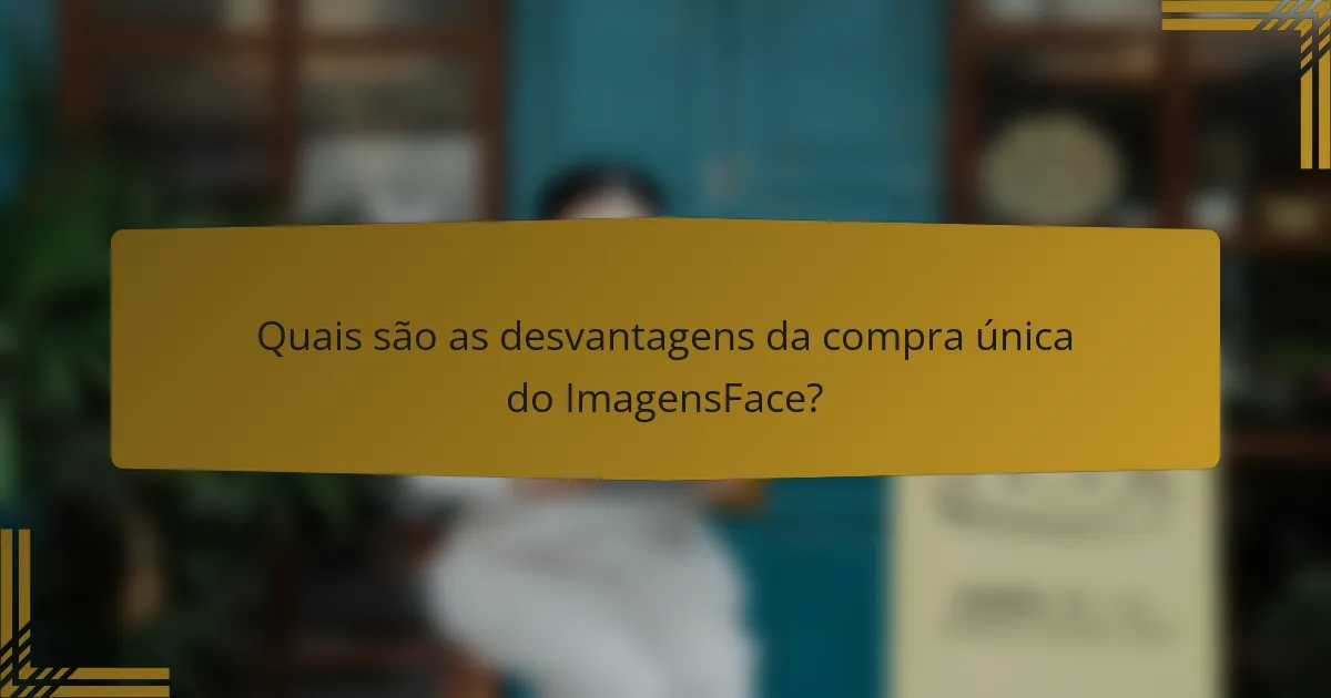 Quais são as desvantagens da compra única do ImagensFace?