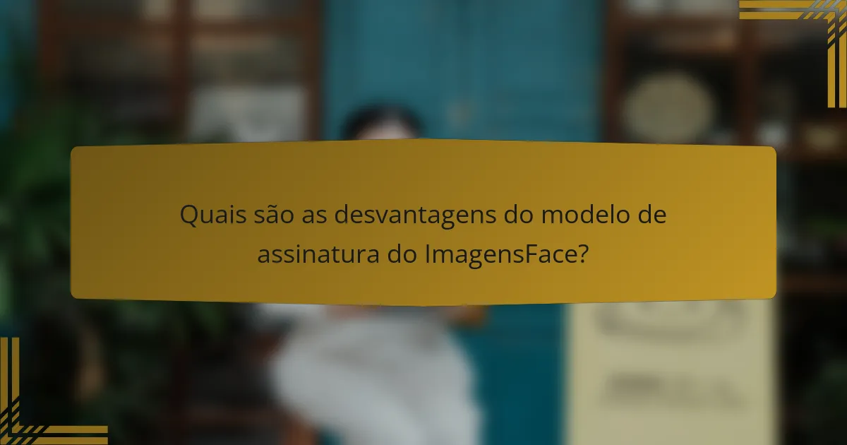 Quais são as desvantagens do modelo de assinatura do ImagensFace?