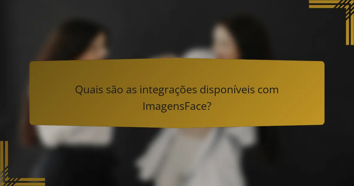 Quais são as integrações disponíveis com ImagensFace?