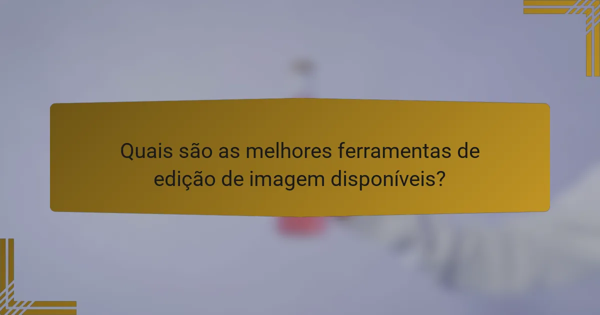 Quais são as melhores ferramentas de edição de imagem disponíveis?