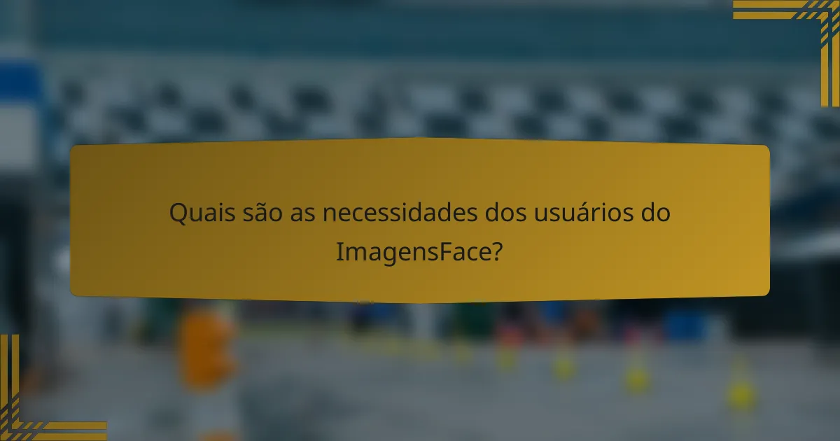 Quais são as necessidades dos usuários do ImagensFace?
