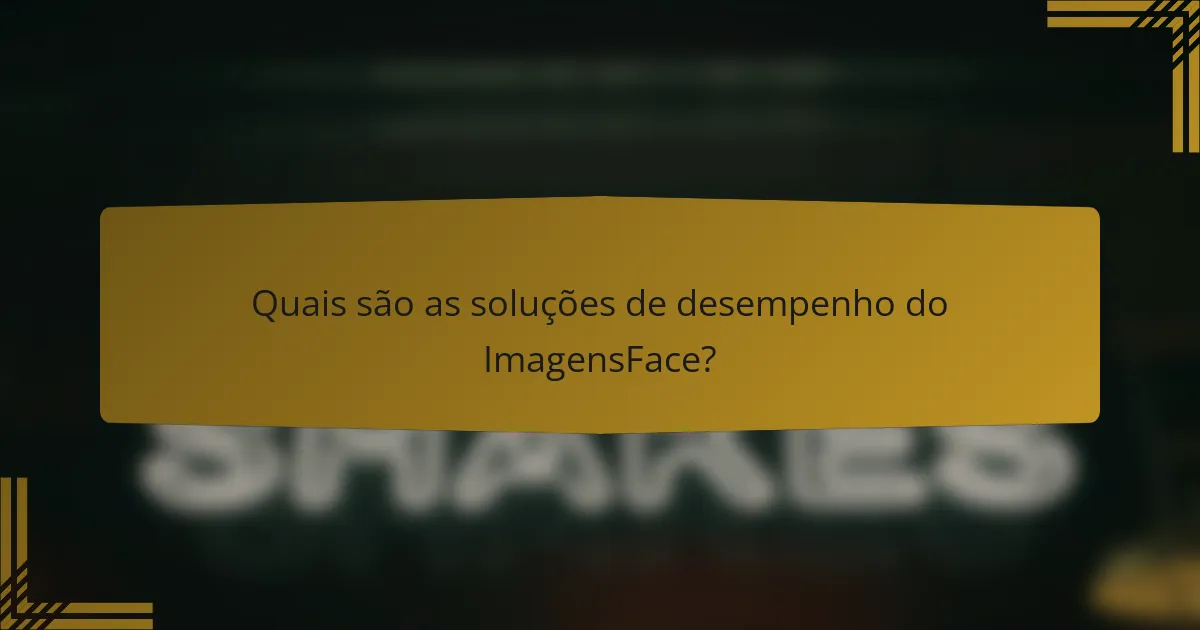 Quais são as soluções de desempenho do ImagensFace?