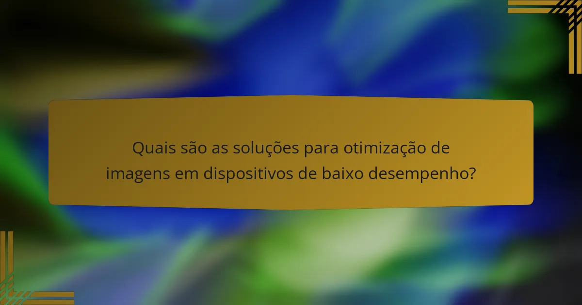 Quais são as soluções para otimização de imagens em dispositivos de baixo desempenho?