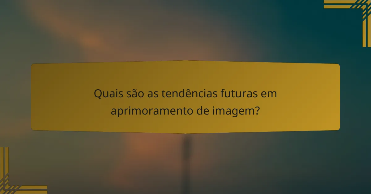 Quais são as tendências futuras em aprimoramento de imagem?