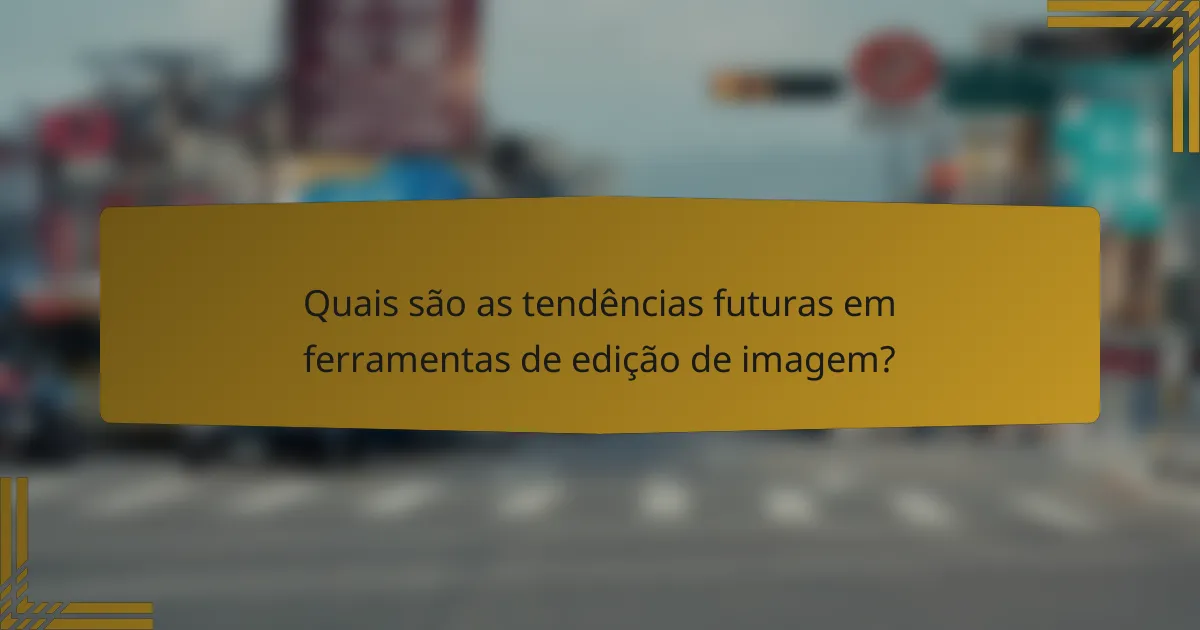 Quais são as tendências futuras em ferramentas de edição de imagem?