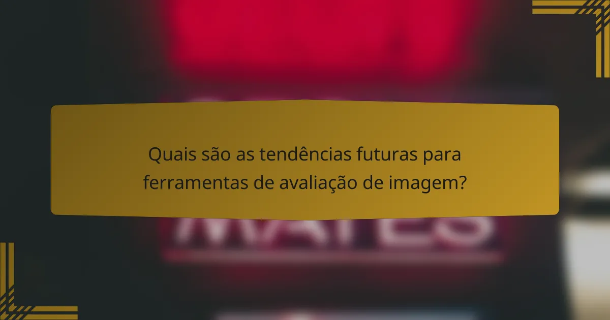 Quais são as tendências futuras para ferramentas de avaliação de imagem?