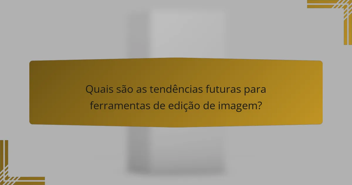 Quais são as tendências futuras para ferramentas de edição de imagem?