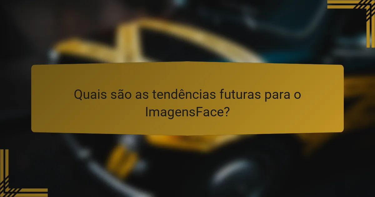 Quais são as tendências futuras para o ImagensFace?