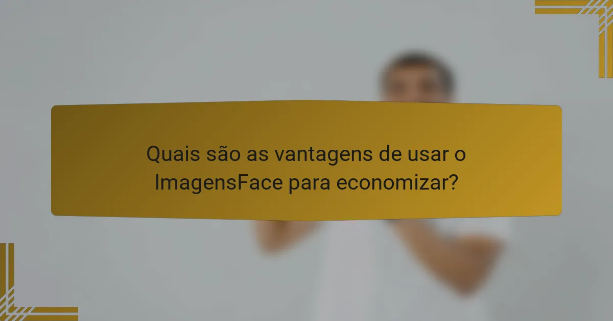 Quais são as vantagens de usar o ImagensFace para economizar?