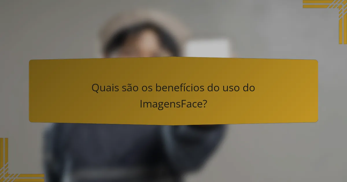 Quais são os benefícios do uso do ImagensFace?