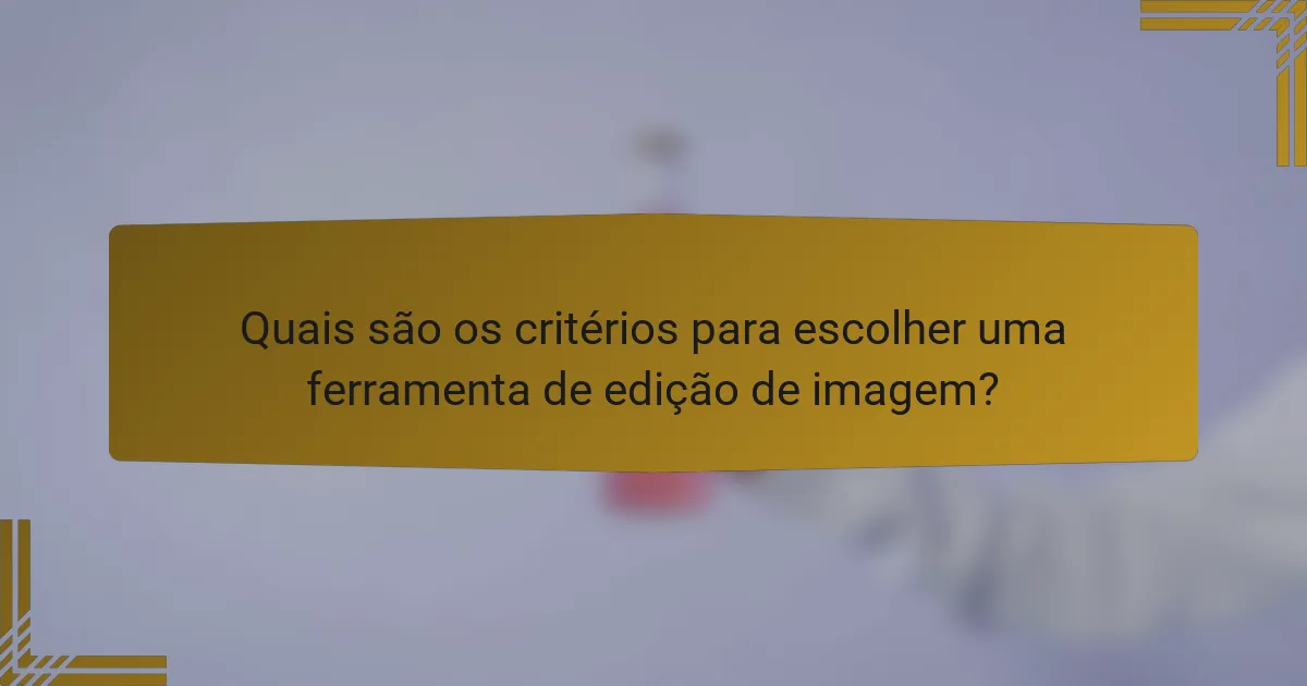 Quais são os critérios para escolher uma ferramenta de edição de imagem?