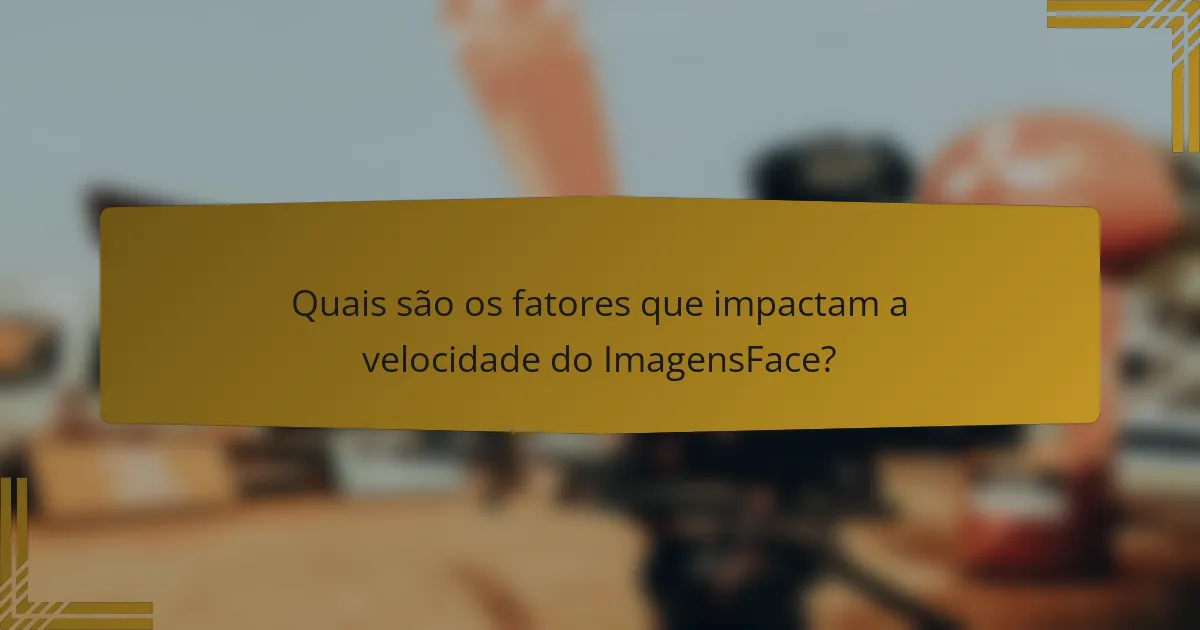 Quais são os fatores que impactam a velocidade do ImagensFace?