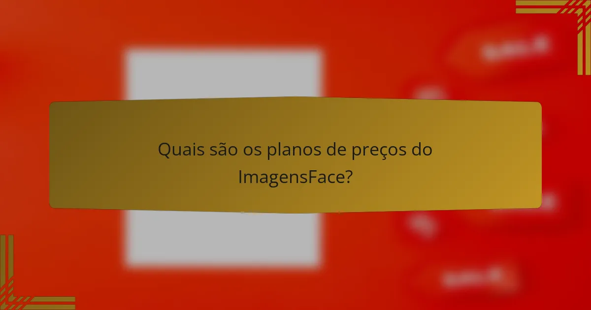 Quais são os planos de preços do ImagensFace?