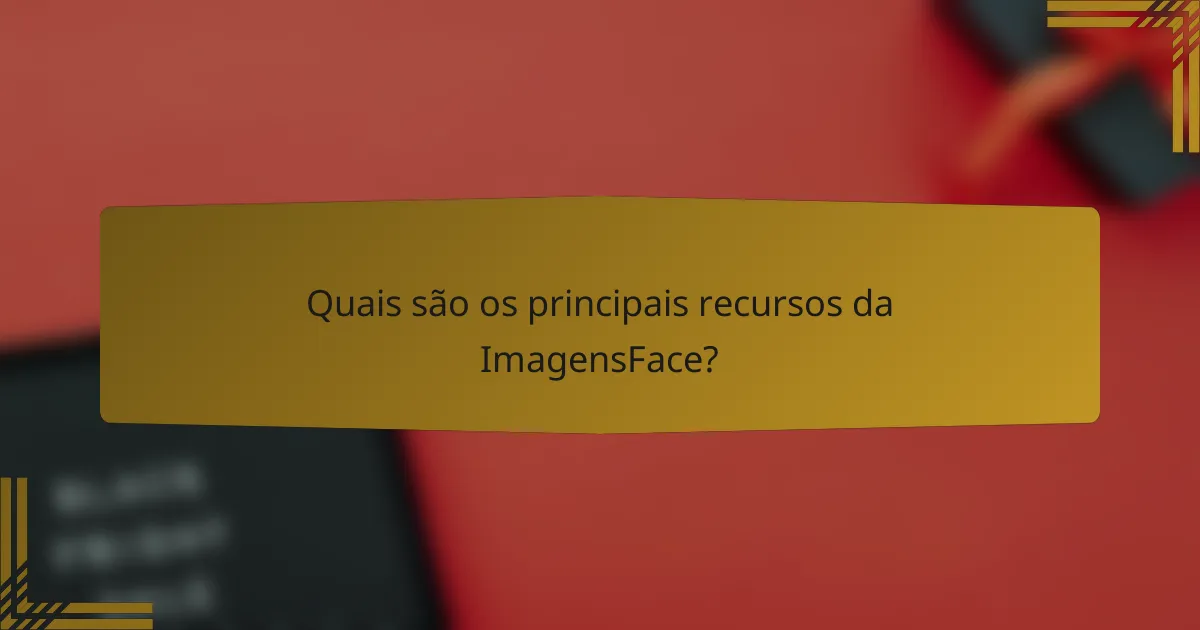 Quais são os principais recursos da ImagensFace?