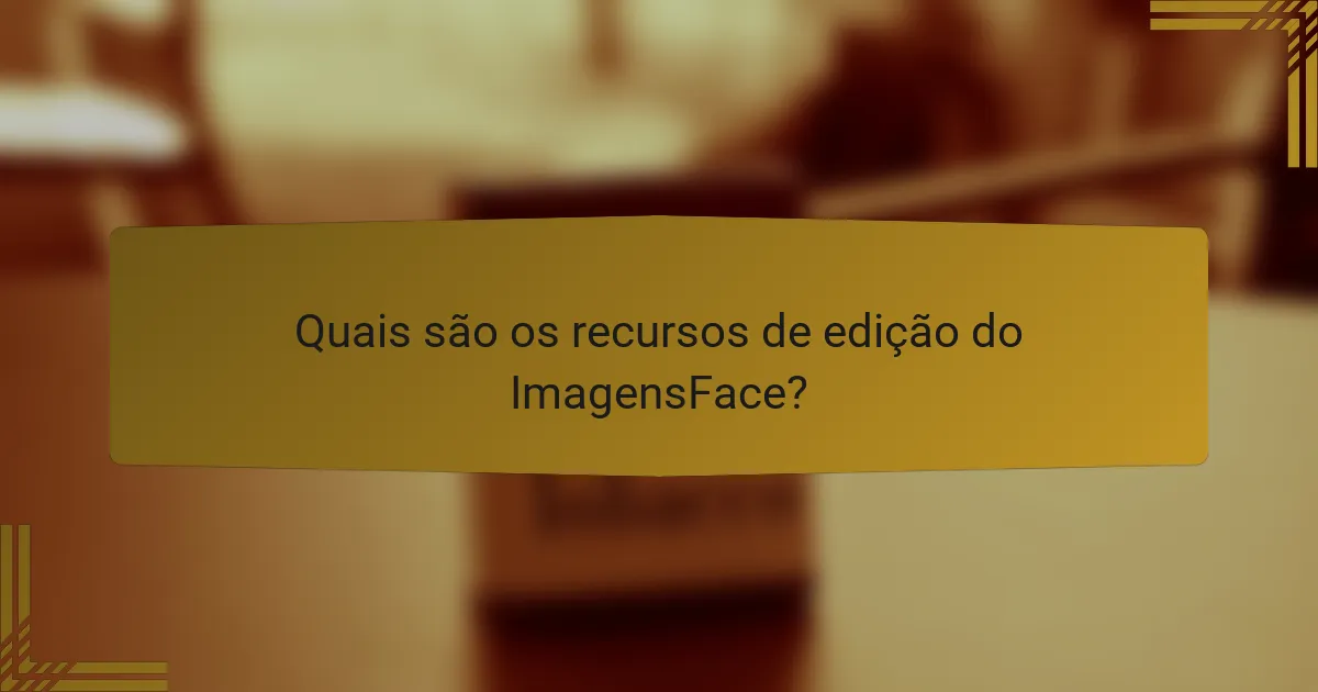 Quais são os recursos de edição do ImagensFace?