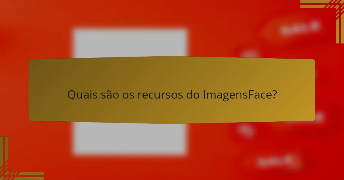 Quais são os recursos do ImagensFace?
