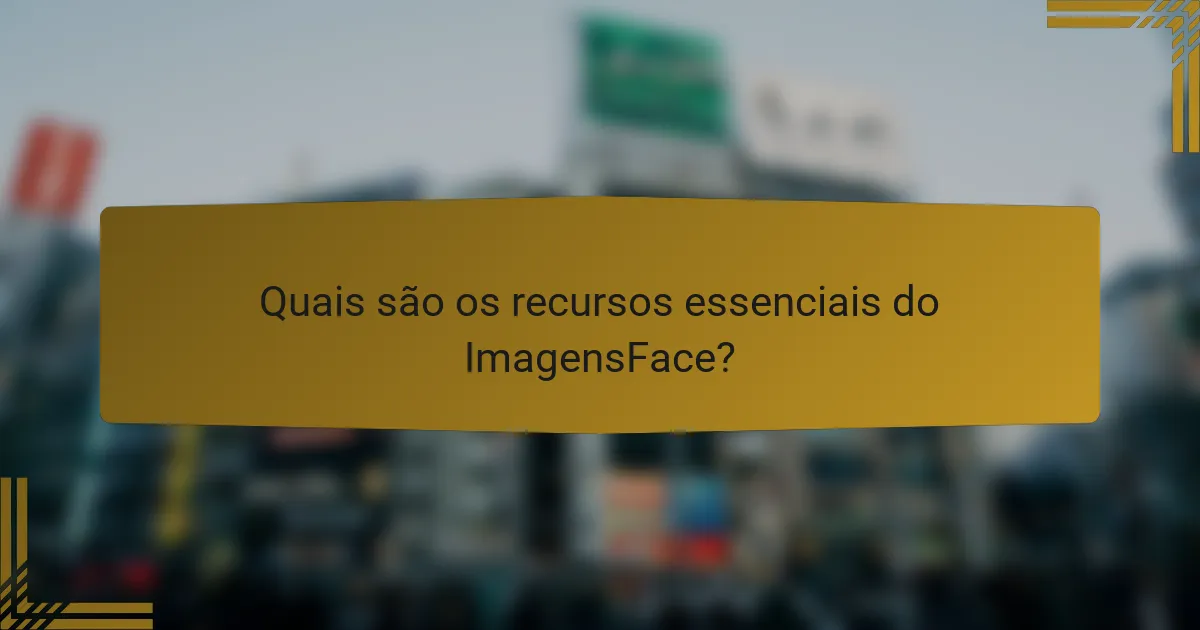 Quais são os recursos essenciais do ImagensFace?