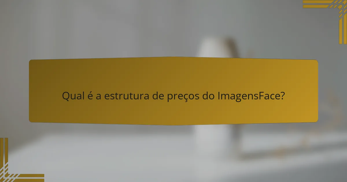 Qual é a estrutura de preços do ImagensFace?