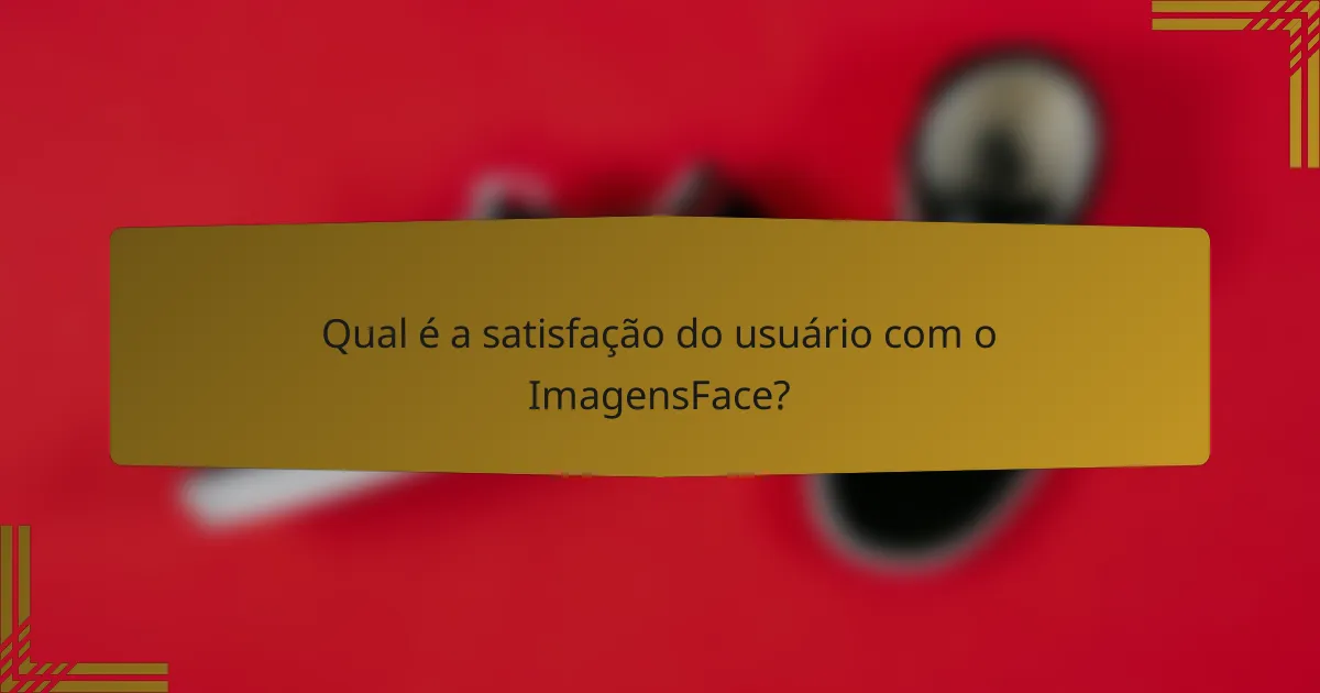 Qual é a satisfação do usuário com o ImagensFace?
