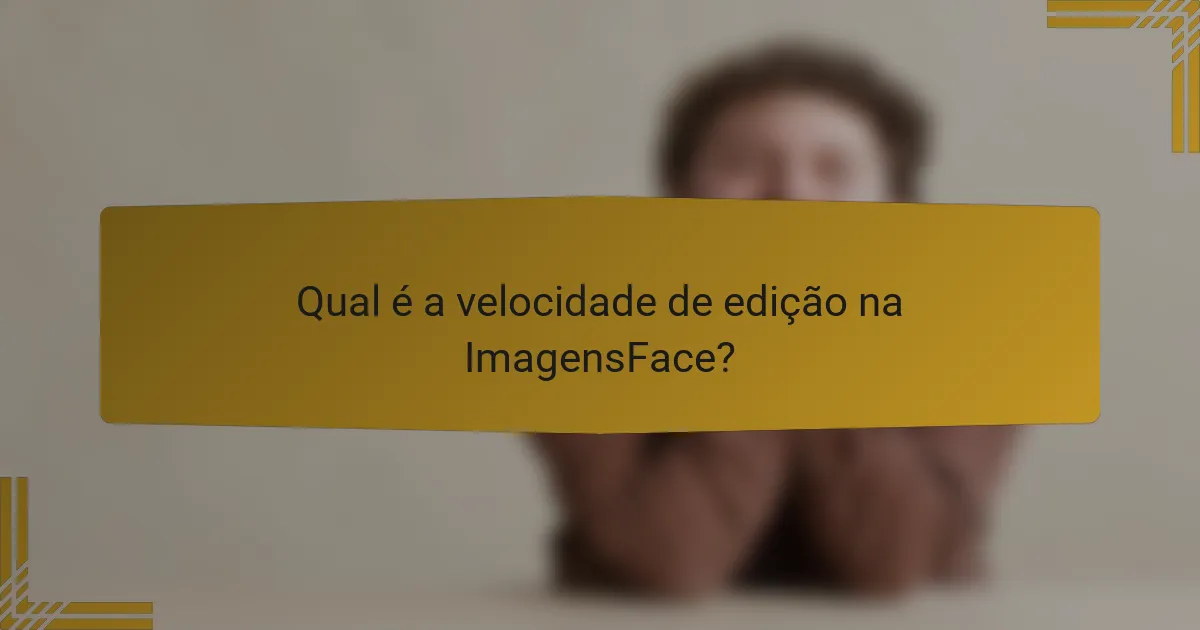 Qual é a velocidade de edição na ImagensFace?