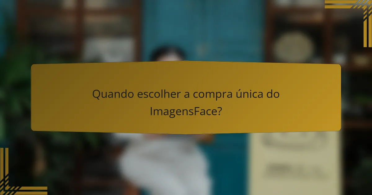 Quando escolher a compra única do ImagensFace?